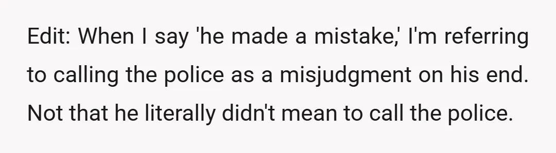Edit: When I say 'he made a mistake,' I'm referring to calling the police as a misjudgment on his end. Not that he literally didn't mean to call the police.