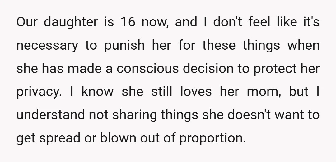 Our daughter is 16 now, and I don't feel like it's necessary to punish her for these things when she has made a conscious decision to protect her privacy. I...
