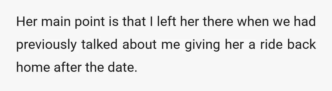 Her main point is that I left her there when we had previously talked about me giving her a ride back home after the date.