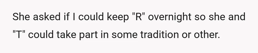 She asked if I could keep "R" overnight so she and "T" could take part in some tradition or other.