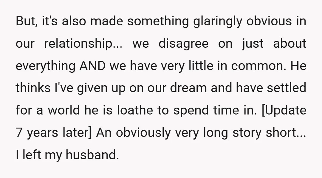 But, it's also made something glaringly obvious in our relationship... we disagree on just about everything AND we have very little in common. He thinks I've given up on our...