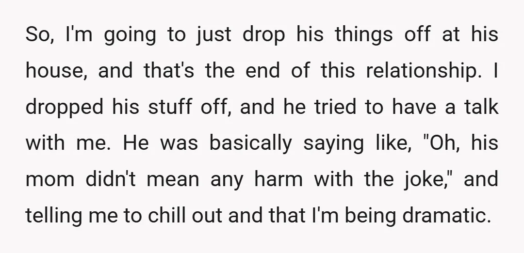 So, I'm going to just drop his things off at his house, and that's the end of this relationship. I dropped his stuff off, and he tried to have a...