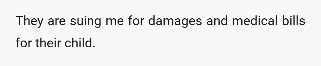 They are suing me for damages and medical bills for their child.