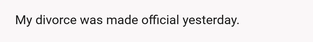 My divorce was made official yesterday.