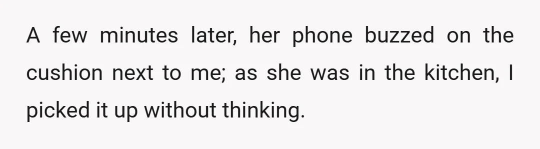 A few minutes later, her phone buzzed on the cushion next to me; as she was in the kitchen, I picked it up without thinking.