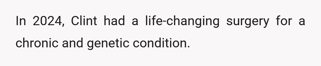 In 2024, Clint had a life-changing surgery for a chronic and genetic condition.