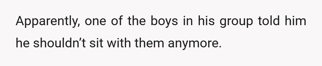 Apparently, one of the boys in his group told him he shouldn’t sit with them anymore.