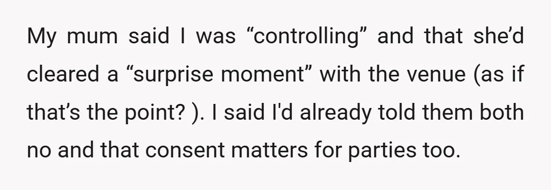 My mum said I was “controlling” and that she’d cleared a “surprise moment” with the venue (as if that’s the point? ). I said I'd already told them both no...