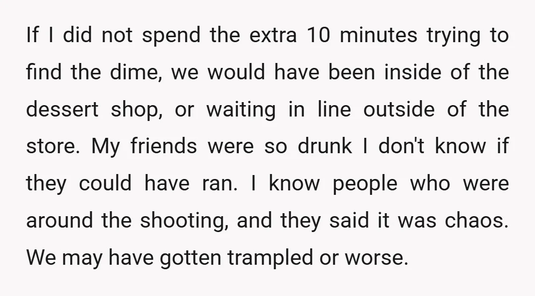If I did not spend the extra 10 minutes trying to find the dime, we would have been inside of the dessert shop, or waiting in line outside of the...