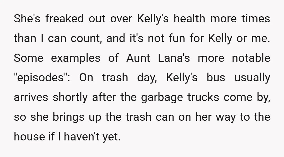 She's freaked out over Kelly's health more times than I can count, and it's not fun for Kelly or me. Some examples of Aunt Lana's more notable "episodes": On trash...
