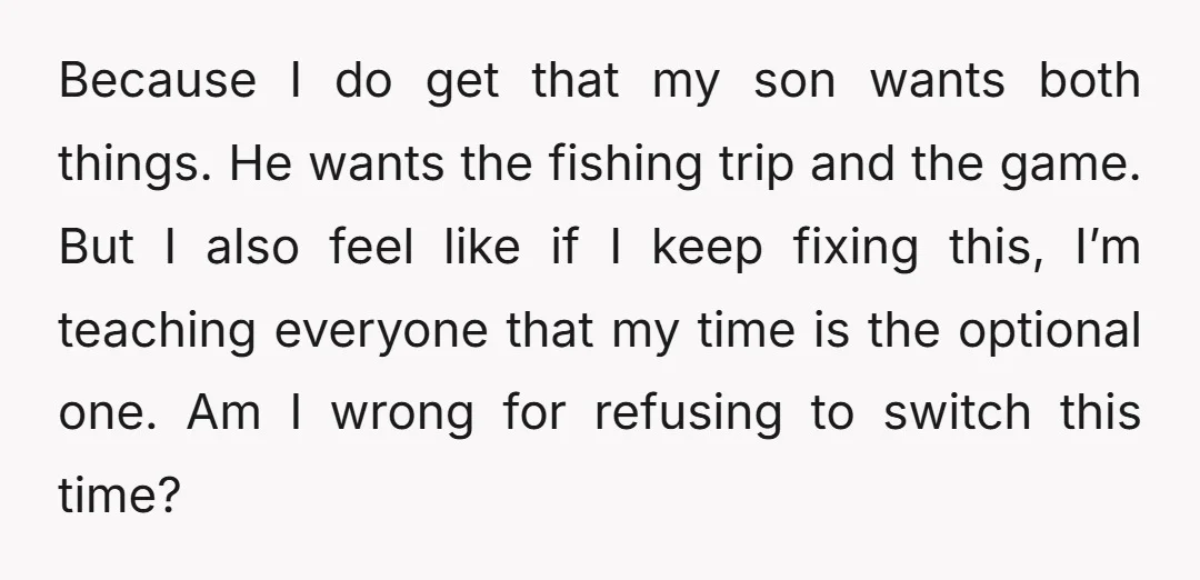 Because I do get that my son wants both things. He wants the fishing trip and the game. But I also feel like if I keep fixing this, I’m teaching...
