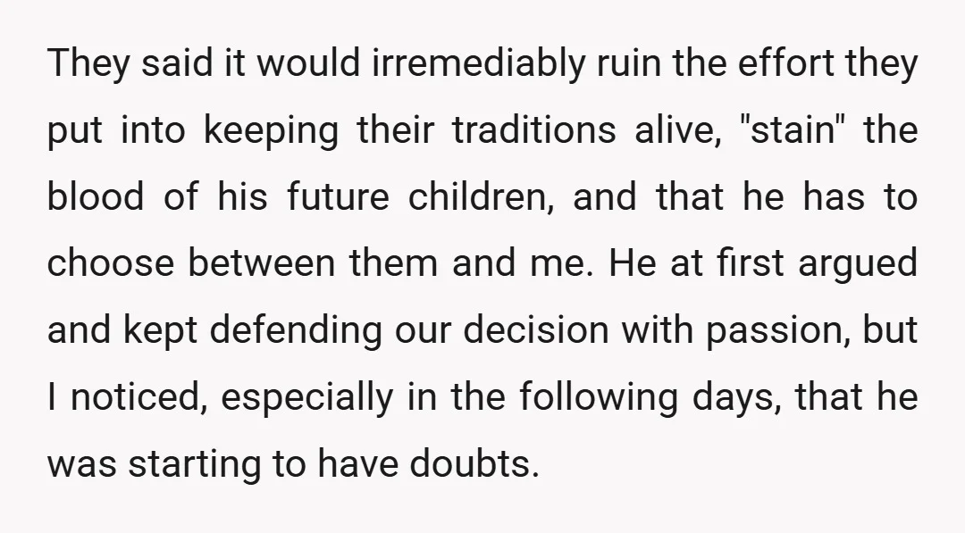 They said it would irremediably ruin the effort they put into keeping their traditions alive, "stain" the blood of his future children, and that he has to choose between them...