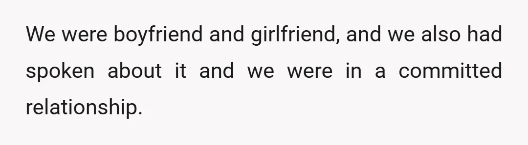 We were boyfriend and girlfriend, and we also had spoken about it and we were in a committed relationship.