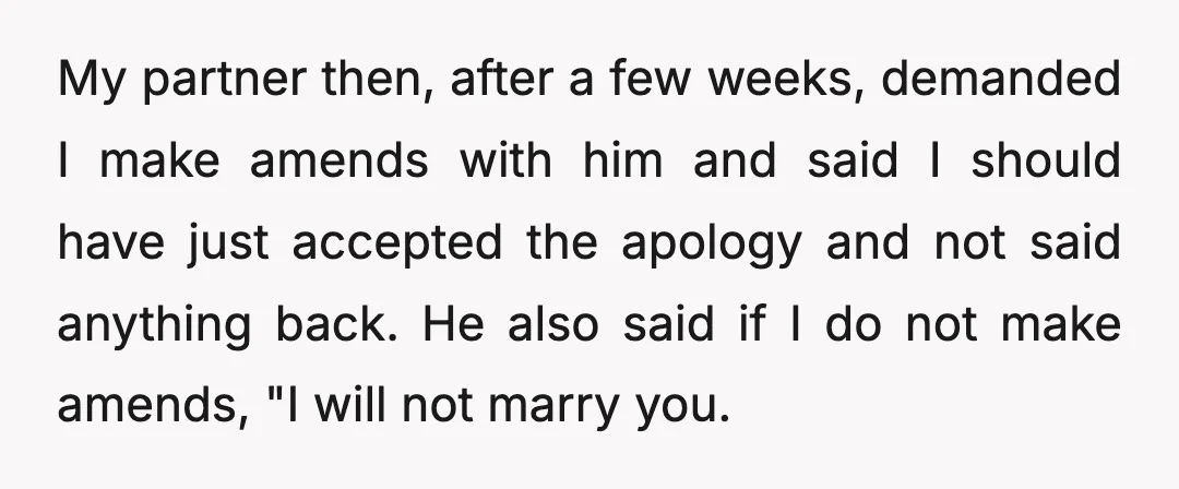 My partner then, after a few weeks, demanded I make amends with him and said I should have just accepted the apology and not said anything back. He also said...