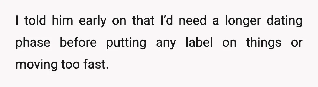 I told him early on that I’d need a longer dating phase before putting any label on things or moving too fast.