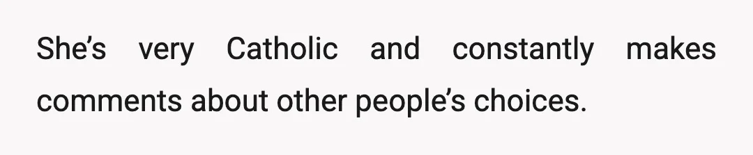 She’s very Catholic and constantly makes comments about other people’s choices.