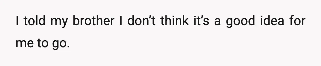I told my brother I don’t think it’s a good idea for me to go.