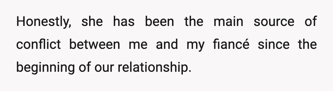 Honestly, she has been the main source of conflict between me and my fiancé since the beginning of our relationship.