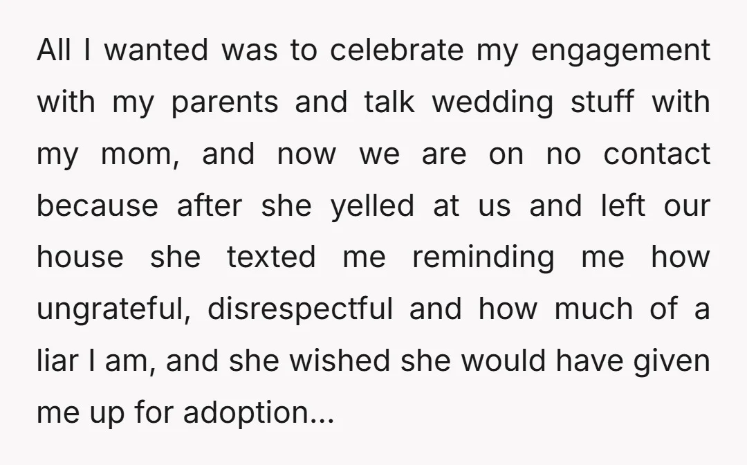 All I wanted was to celebrate my engagement with my parents and talk wedding stuff with my mom, and now we are on no contact because after she yelled at...