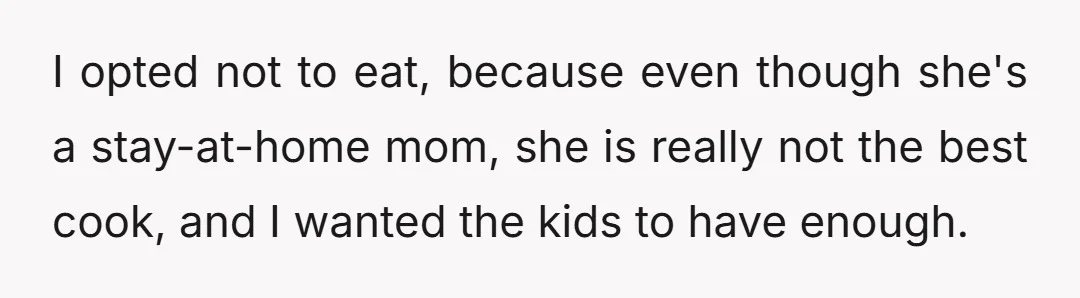 I opted not to eat, because even though she's a stay-at-home mom, she is really not the best cook, and I wanted the kids to have enough.