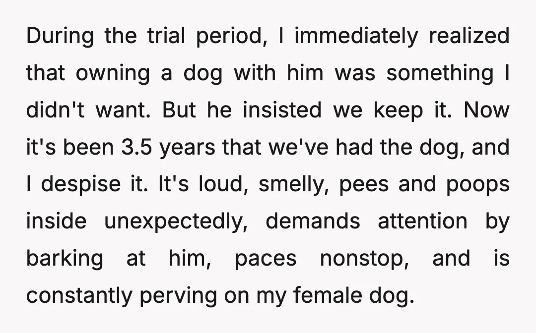 During the trial period, I immediately realized that owning a dog with him was something I didn't want. But he insisted we keep it. Now it's been 3.5 years that...