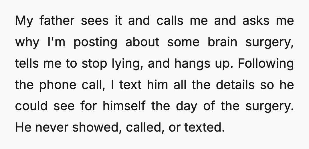 My father sees it and calls me and asks me why I'm posting about some brain surgery, tells me to stop lying, and hangs up. Following the phone call, I...