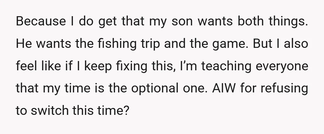 Because I do get that my son wants both things. He wants the fishing trip and the game. But I also feel like if I keep fixing this, I’m teaching...