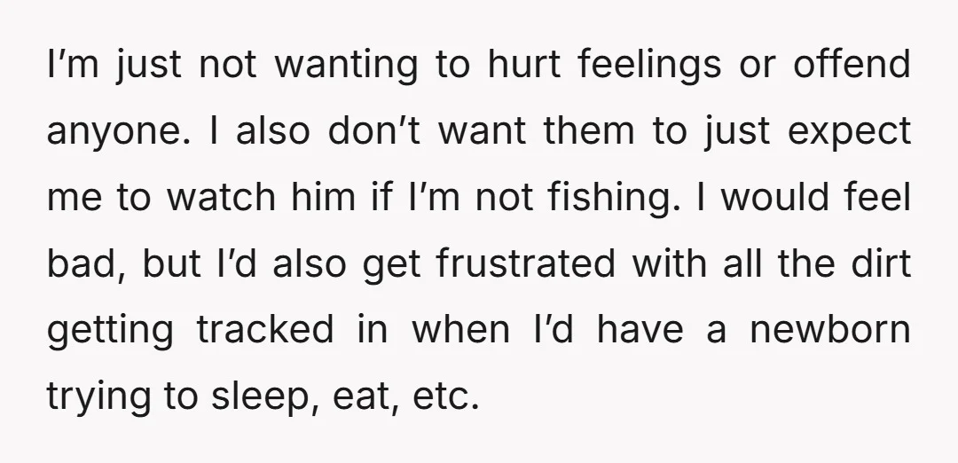 I’m just not wanting to hurt feelings or offend anyone. I also don’t want them to just expect me to watch him if I’m not fishing. I would feel bad,...