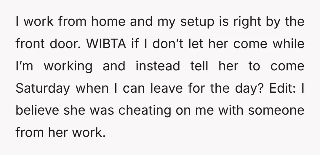 I work from home and my setup is right by the front door. WIBTA if I don’t let her come while I’m working and instead tell her to come Saturday...