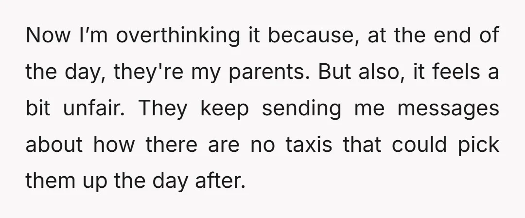 Now I’m overthinking it because, at the end of the day, they're my parents. But also, it feels a bit unfair. They keep sending me messages about how there are...