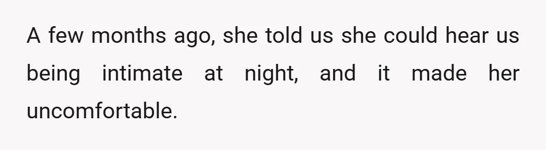 A few months ago, she told us she could hear us being intimate at night, and it made her uncomfortable.