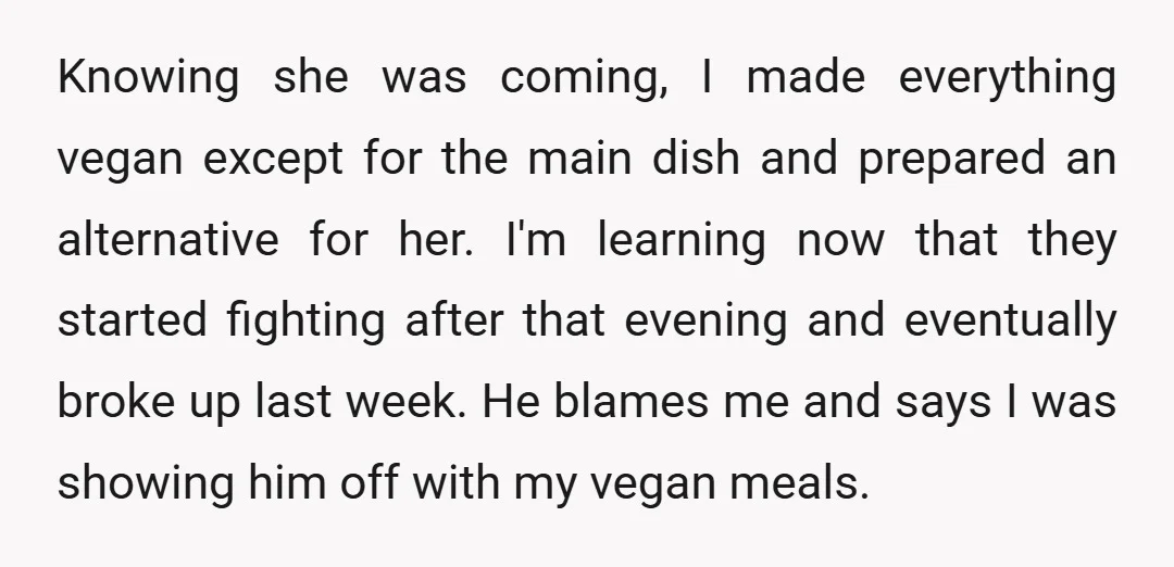 Knowing she was coming, I made everything vegan except for the main dish and prepared an alternative for her. I'm learning now that they started fighting after that evening and...