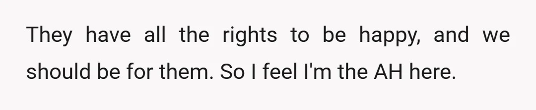 They have all the rights to be happy, and we should be for them. So I feel I'm the AH here.