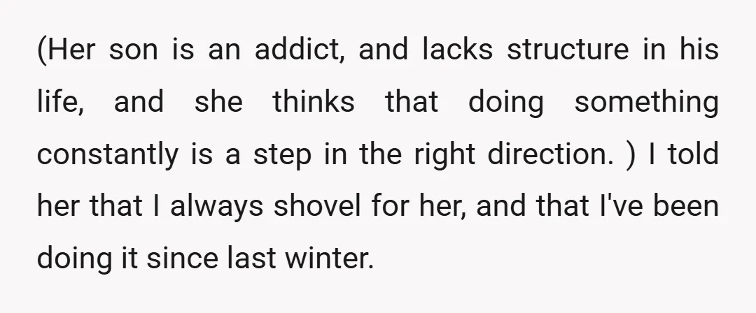 (Her son is an addict, and lacks structure in his life, and she thinks that doing something constantly is a step in the right direction. ) I told her that...