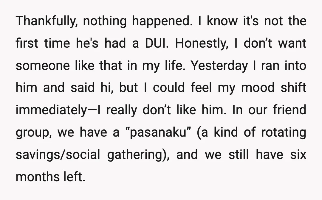 Thankfully, nothing happened. I know it's not the first time he's had a DUI. Honestly, I don’t want someone like that in my life. Yesterday I ran into him and...