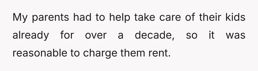 My parents had to help take care of their kids already for over a decade, so it was reasonable to charge them rent.