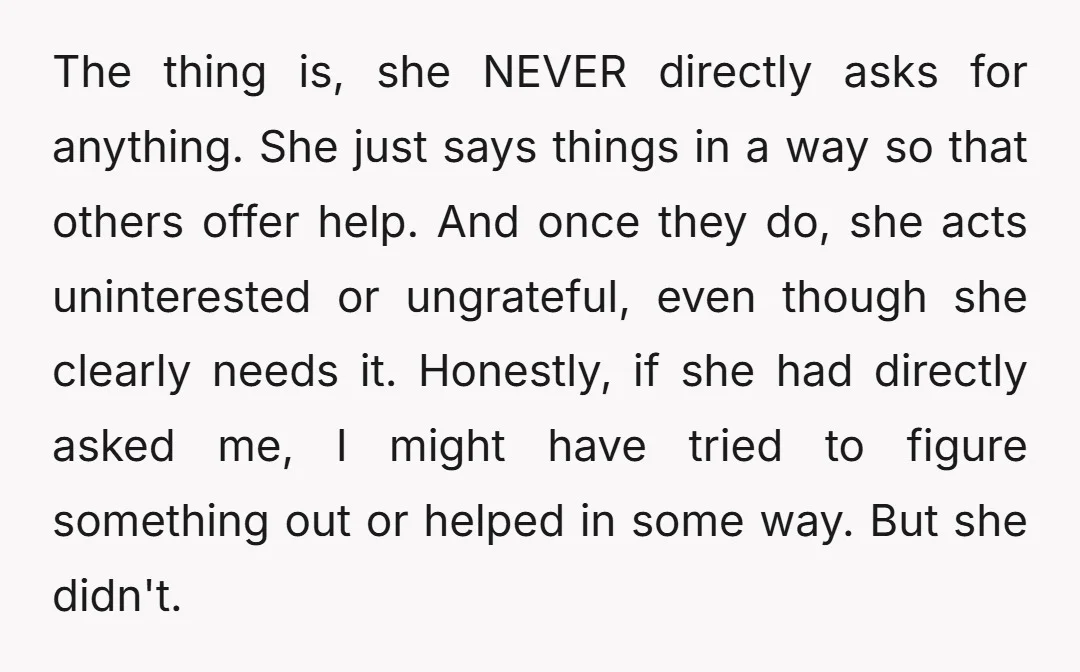 The thing is, she NEVER directly asks for anything. She just says things in a way so that others offer help. And once they do, she acts uninterested or ungrateful,...
