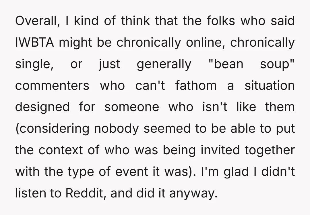 Overall, I kind of think that the folks who said IWBTA might be chronically online, chronically single, or just generally "bean soup" commenters who can't fathom a situation designed for...