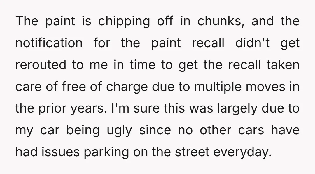 The paint is chipping off in chunks, and the notification for the paint recall didn't get rerouted to me in time to get the recall taken care of free of...