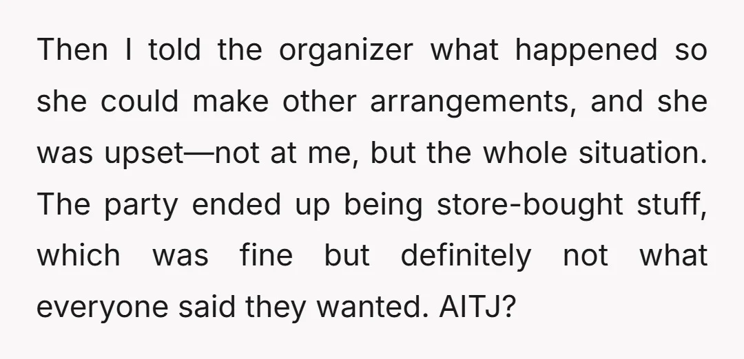 Then I told the organizer what happened so she could make other arrangements, and she was upset—not at me, but the whole situation. The party ended up being store-bought stuff,...
