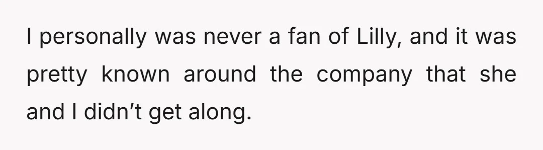 I personally was never a fan of Lilly, and it was pretty known around the company that she and I didn’t get along.