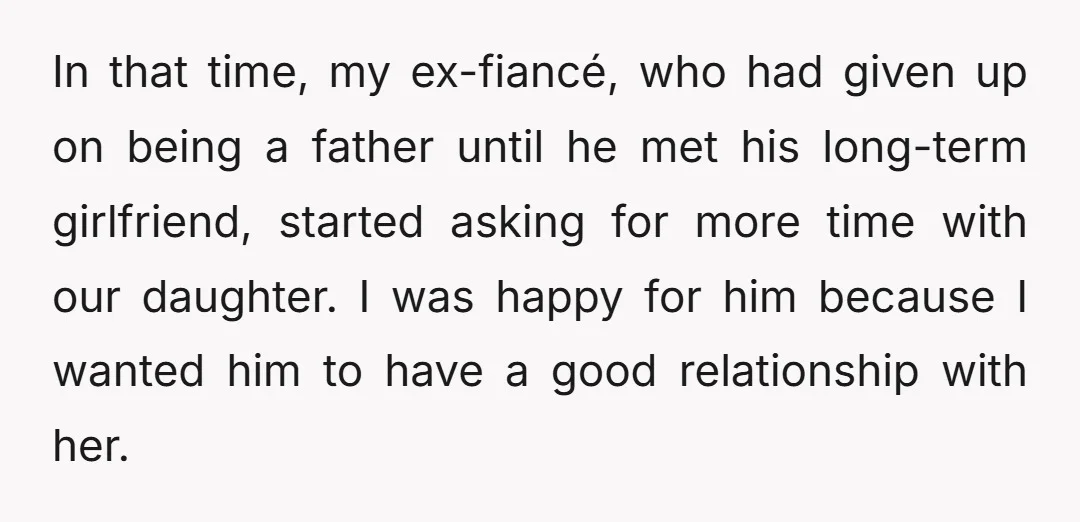 In that time, my ex-fiancé, who had given up on being a father until he met his long-term girlfriend, started asking for more time with our daughter. I was happy...