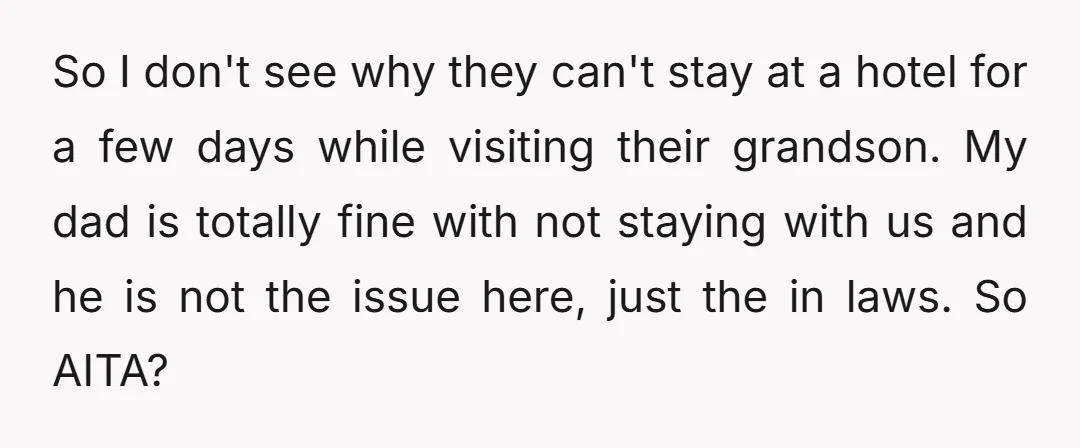 So I don't see why they can't stay at a hotel for a few days while visiting their grandson. My dad is totally fine with not staying with us and...