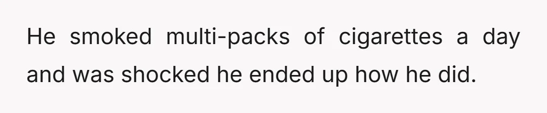 He smoked multi-packs of cigarettes a day and was shocked he ended up how he did.