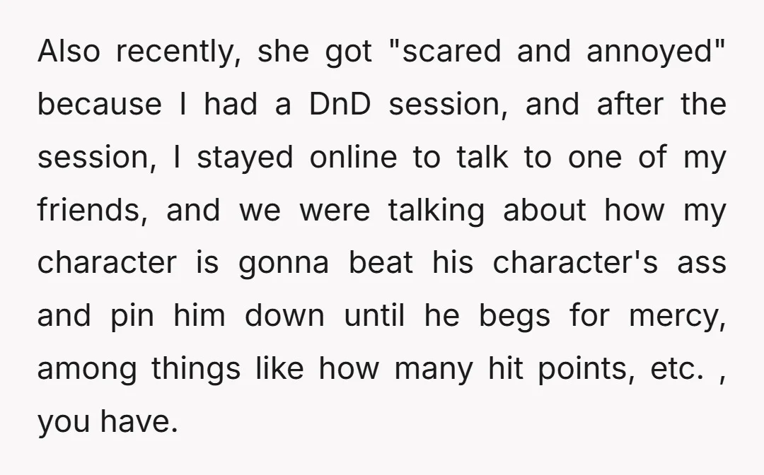 Also recently, she got "scared and annoyed" because I had a DnD session, and after the session, I stayed online to talk to one of my friends, and we were...