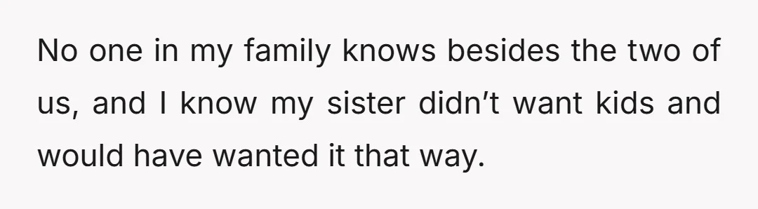 No one in my family knows besides the two of us, and I know my sister didn’t want kids and would have wanted it that way.