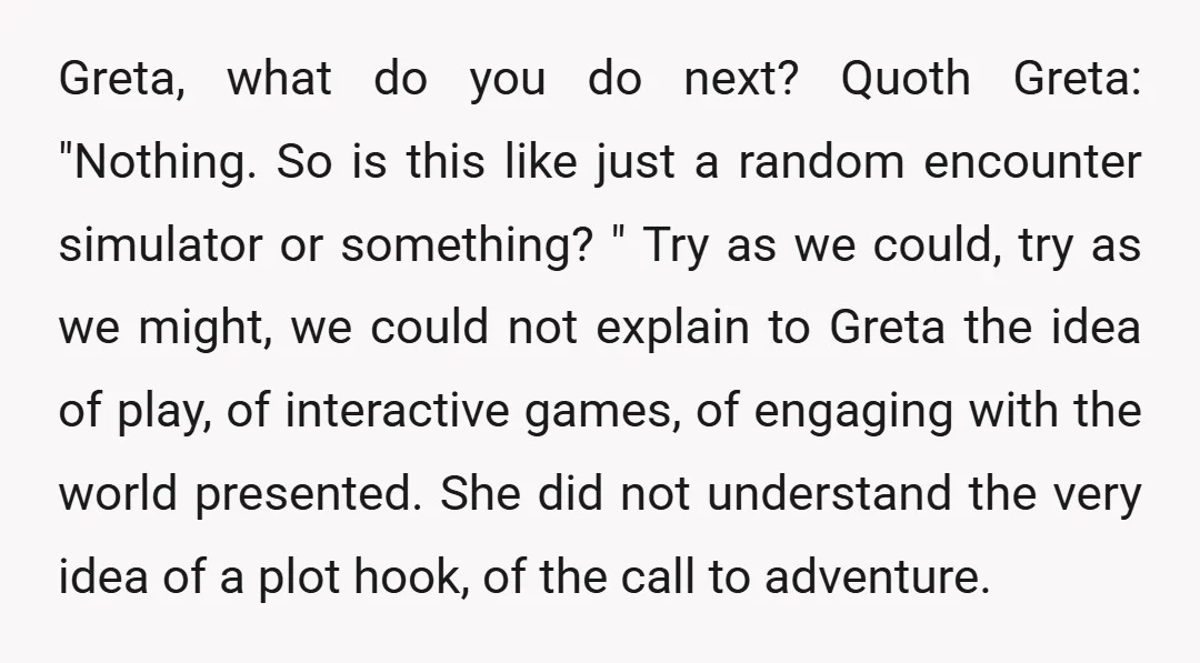 Greta, what do you do next? Quoth Greta: "Nothing. So is this like just a random encounter simulator or something? " Try as we could, try as we might, we...