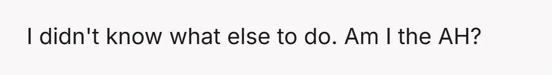 I didn't know what else to do. Am I the AH?
