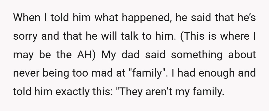 When I told him what happened, he said that he’s sorry and that he will talk to him. (This is where I may be the AH) My dad said something...