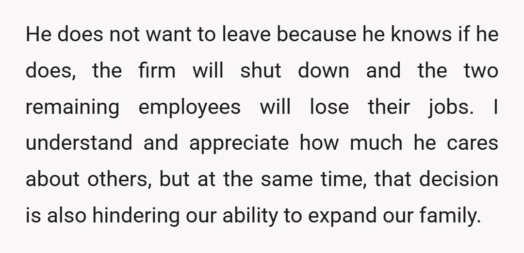 He does not want to leave because he knows if he does, the firm will shut down and the two remaining employees will lose their jobs. I understand and appreciate...